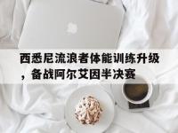 米兰体育视频-西悉尼流浪者体能训练升级，备战阿尔艾因半决赛的简单介绍