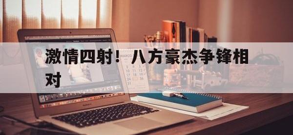 激情四射！八方豪杰争锋相对的简单介绍