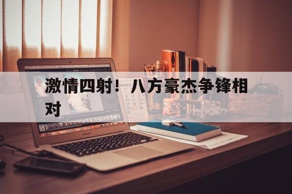 激情四射！八方豪杰争锋相对的简单介绍